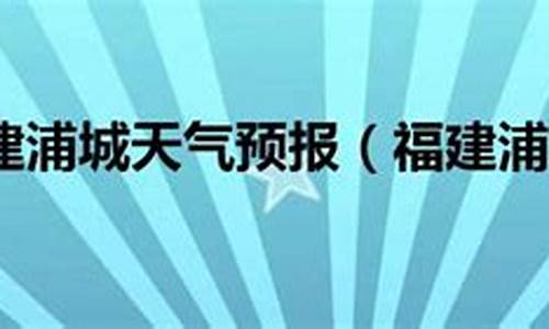 浦城天气预报最新_浦城天气预报