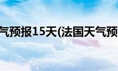 巴黎天气天气预报15天_巴黎天气天气预报15天