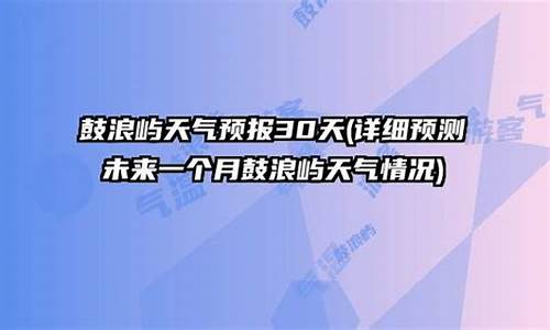 鼓浪屿天气预报30天查询结果_鼓浪屿天气预报30天查询