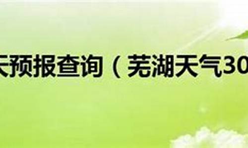 芜湖天气30天_芜湖天气30天查询表最新消息