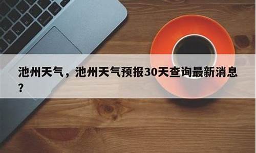 池州天气预报30天查询一_池州天气预报30天