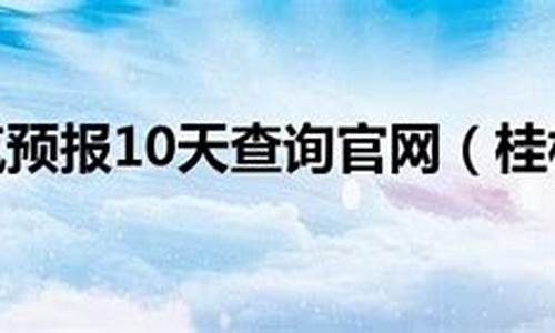 桂林天气预报10天一周查询结果_桂林天气预报10天